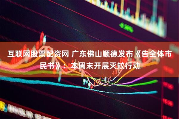 互联网股票配资网 广东佛山顺德发布《告全体市民书》：本周末开展灭蚊行动