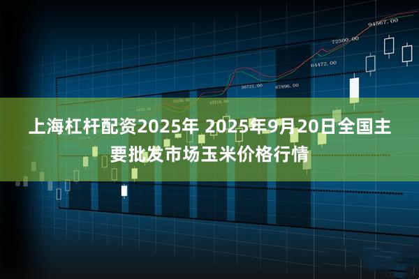 上海杠杆配资2025年 2025年9月20日全国主要批发市场玉米价格行情