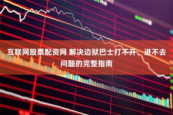 互联网股票配资网 解决边狱巴士打不开、进不去问题的完整指南