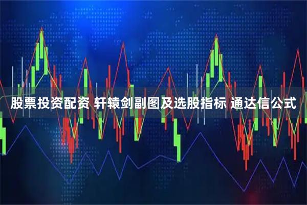 股票投资配资 轩辕剑副图及选股指标 通达信公式