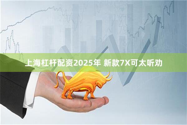 上海杠杆配资2025年 新款7X可太听劝