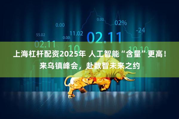上海杠杆配资2025年 人工智能“含量”更高！来乌镇峰会，赴数智未来之约