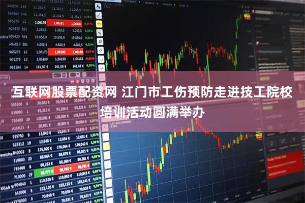 互联网股票配资网 江门市工伤预防走进技工院校培训活动圆满举办
