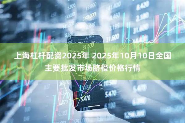 上海杠杆配资2025年 2025年10月10日全国主要批发市场脐橙价格行情
