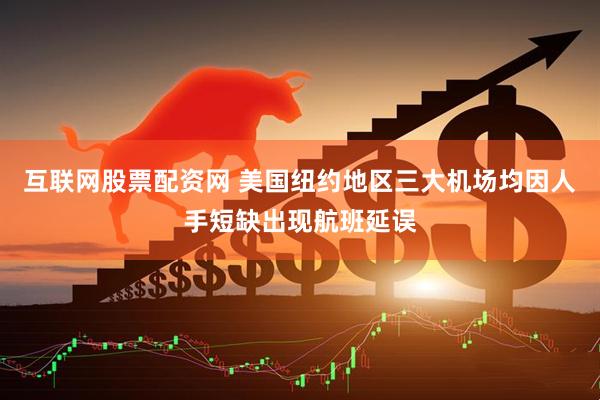互联网股票配资网 美国纽约地区三大机场均因人手短缺出现航班延误