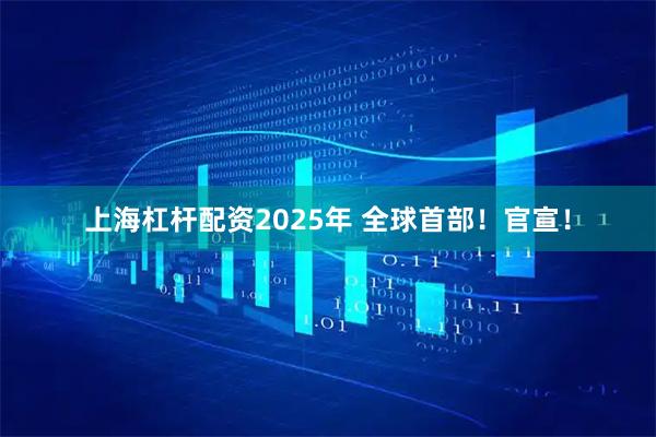 上海杠杆配资2025年 全球首部！官宣！