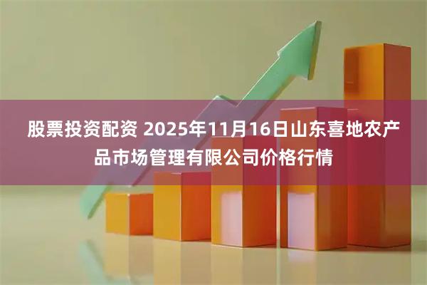 股票投资配资 2025年11月16日山东喜地农产品市场管理有限公司价格行情
