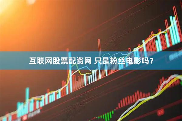 互联网股票配资网 只是粉丝电影吗？