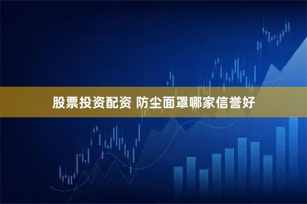 股票投资配资 防尘面罩哪家信誉好