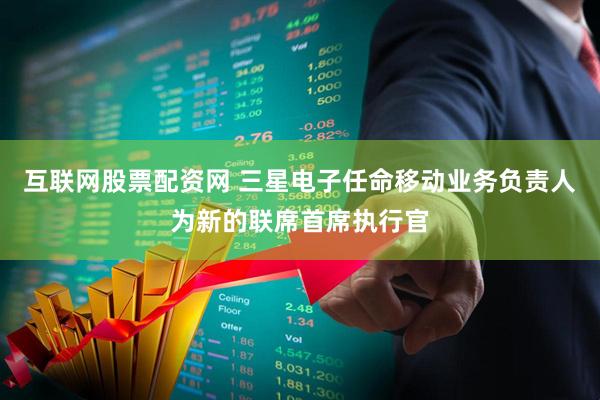 互联网股票配资网 三星电子任命移动业务负责人为新的联席首席执行官