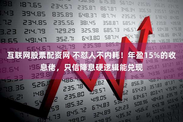 互联网股票配资网 不怼人不内耗！年盈15%的收息佬，只信降息硬逻辑能兑现