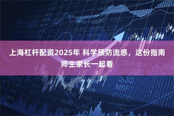 上海杠杆配资2025年 科学预防流感，这份指南师生家长一起看
