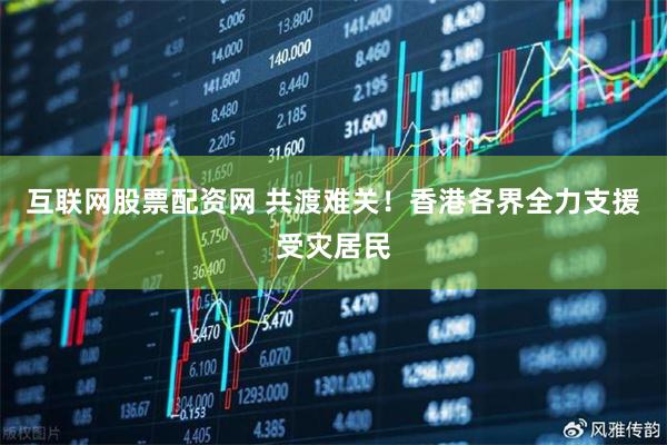互联网股票配资网 共渡难关！香港各界全力支援受灾居民
