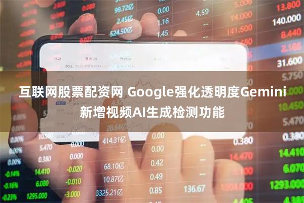 互联网股票配资网 Google强化透明度Gemini新增视频AI生成检测功能