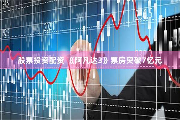 股票投资配资 《阿凡达3》票房突破7亿元