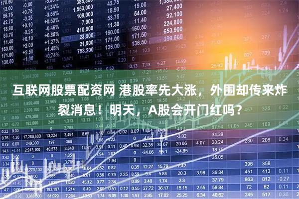 互联网股票配资网 港股率先大涨，外围却传来炸裂消息！明天，A股会开门红吗？