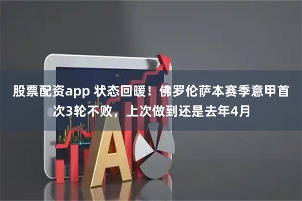 股票配资app 状态回暖！佛罗伦萨本赛季意甲首次3轮不败，上次做到还是去年4月