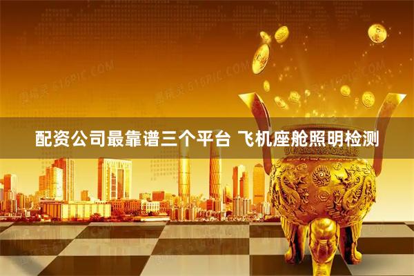 配资公司最靠谱三个平台 飞机座舱照明检测