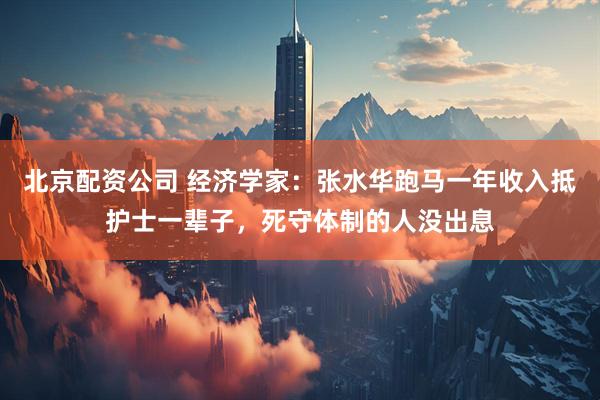 北京配资公司 经济学家：张水华跑马一年收入抵护士一辈子，死守体制的人没出息
