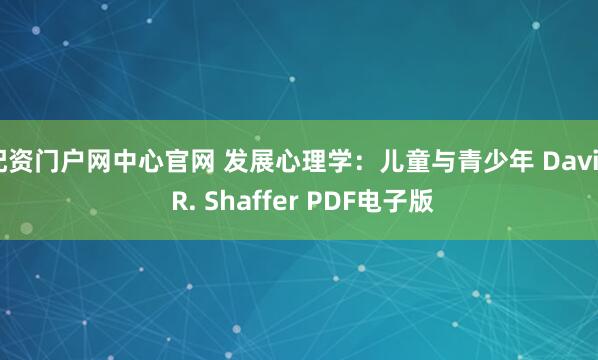 配资门户网中心官网 发展心理学：儿童与青少年 David R. Shaffer PDF电子版