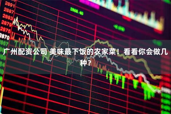 广州配资公司 美味最下饭的农家菜！看看你会做几种？