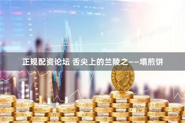 正规配资论坛 舌尖上的兰陵之——塌煎饼
