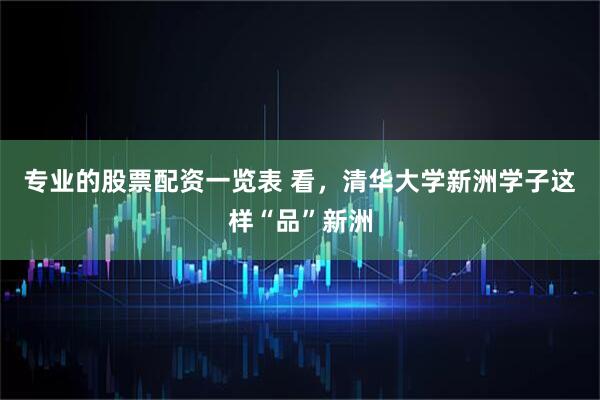 专业的股票配资一览表 看，清华大学新洲学子这样“品”新洲