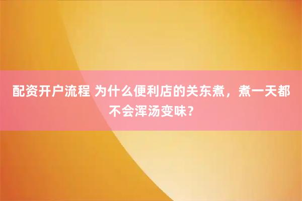 配资开户流程 为什么便利店的关东煮，煮一天都不会浑汤变味？