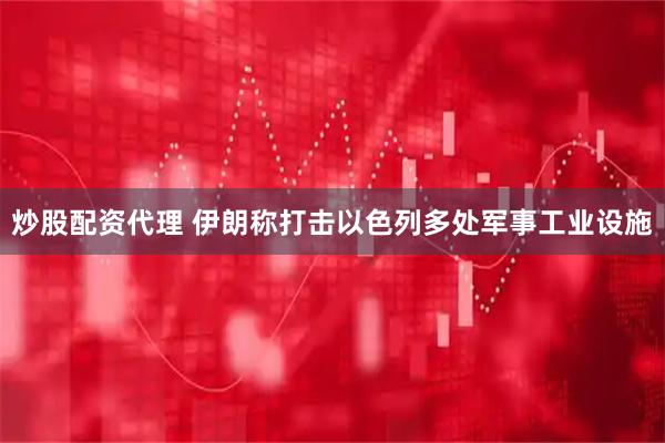 炒股配资代理 伊朗称打击以色列多处军事工业设施