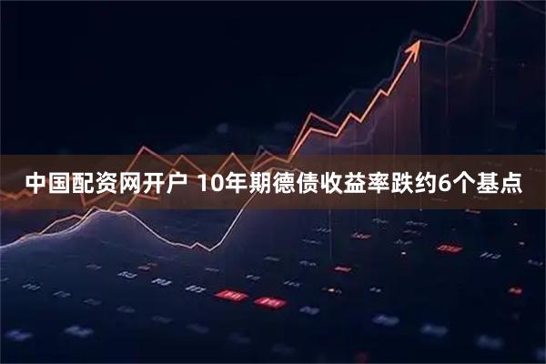 中国配资网开户 10年期德债收益率跌约6个基点