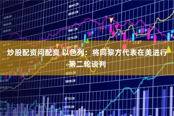 炒股配资问配资 以色列：将同黎方代表在美进行第二轮谈判