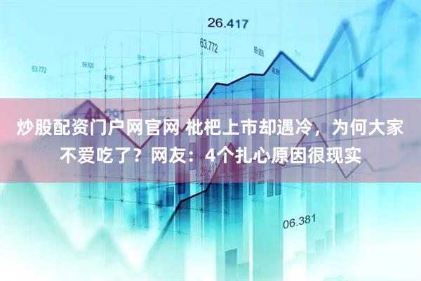 炒股配资门户网官网 枇杷上市却遇冷，为何大家不爱吃了？网友：4个扎心原因很现实
