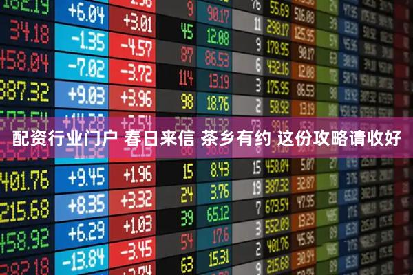 配资行业门户 春日来信 茶乡有约 这份攻略请收好
