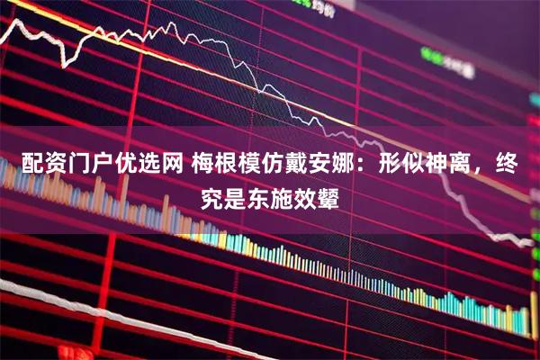 配资门户优选网 梅根模仿戴安娜：形似神离，终究是东施效颦