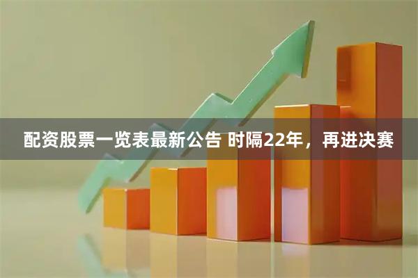 配资股票一览表最新公告 时隔22年，再进决赛