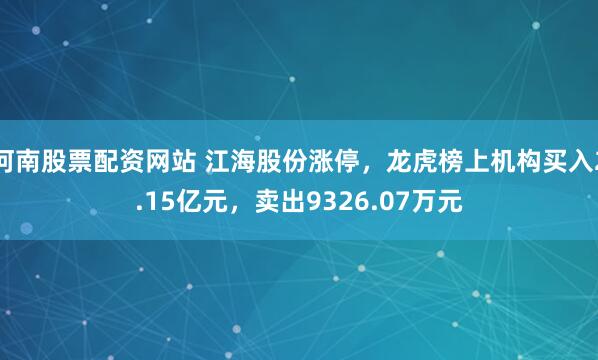 河南股票配资网站 江海股份涨停，龙虎榜上机构买入2.15亿元，卖出9326.07万元